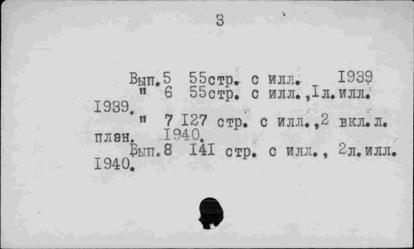 ﻿з
Вып.5 ББстр^ с илл. 1939 ’’ 6 55стр. с илл. ,1л. илл.
1939.	.	.
и 7 127 стр. с илл. ,2 вкл.л. план. 1940.
Вып.8 І4І стр. с илл., 2л.илл
1940.